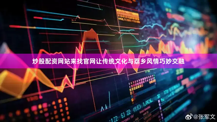 炒股配资网站来找官网让传统文化与荔乡风情巧妙交融