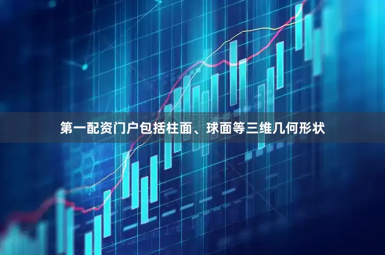 第一配资门户包括柱面、球面等三维几何形状