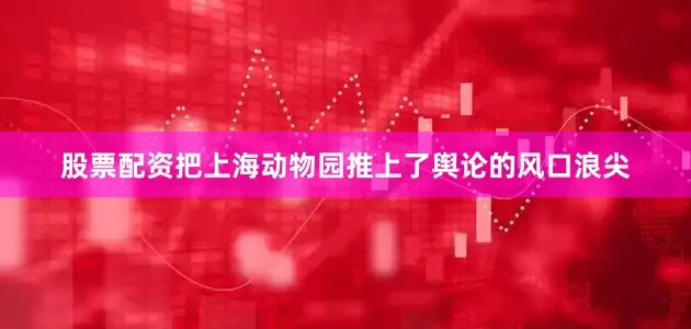 股票配资把上海动物园推上了舆论的风口浪尖