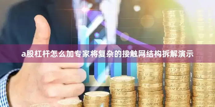 a股杠杆怎么加专家将复杂的接触网结构拆解演示