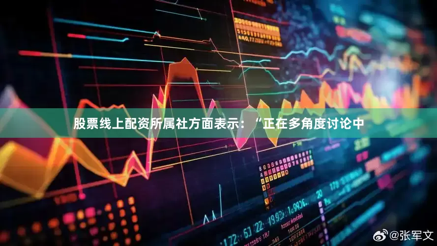 股票线上配资所属社方面表示：“正在多角度讨论中