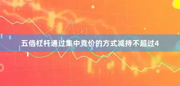 五倍杠杆通过集中竞价的方式减持不超过4