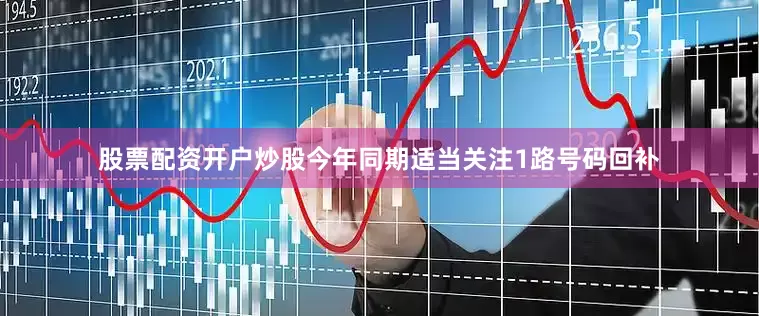 股票配资开户炒股今年同期适当关注1路号码回补