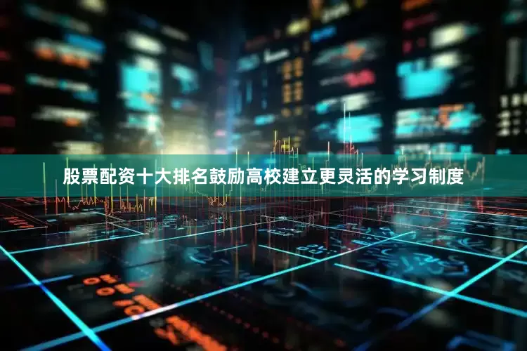 股票配资十大排名鼓励高校建立更灵活的学习制度