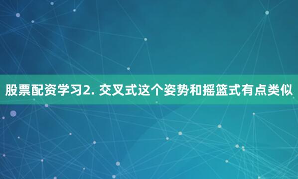 股票配资学习2. 交叉式这个姿势和摇篮式有点类似