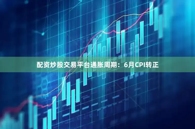 配资炒股交易平台　　通胀周期：6月CPI转正