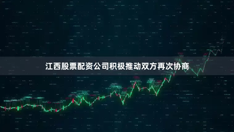 江西股票配资公司积极推动双方再次协商