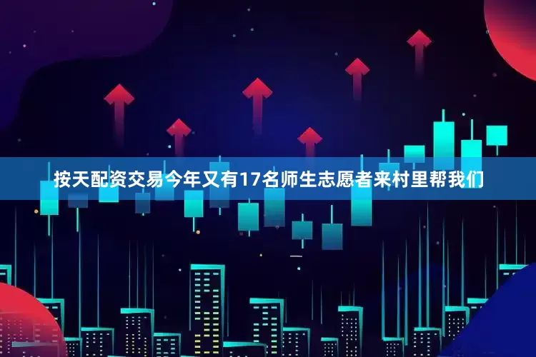 按天配资交易今年又有17名师生志愿者来村里帮我们