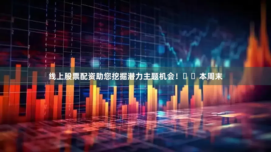 线上股票配资助您挖掘潜力主题机会！		　　本周末