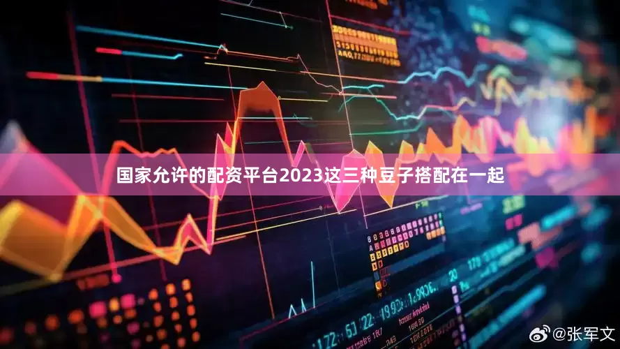 国家允许的配资平台2023这三种豆子搭配在一起