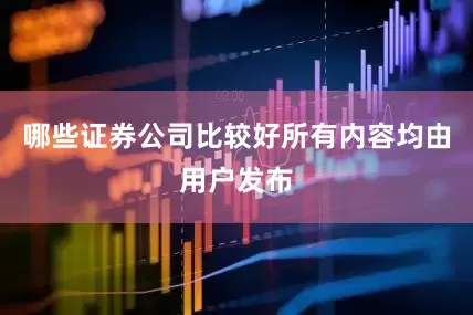 哪些证券公司比较好所有内容均由用户发布