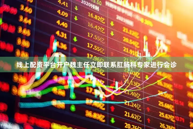 线上配资平台开户魏主任立即联系肛肠科专家进行会诊