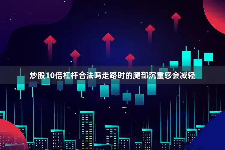 炒股10倍杠杆合法吗走路时的腿部沉重感会减轻