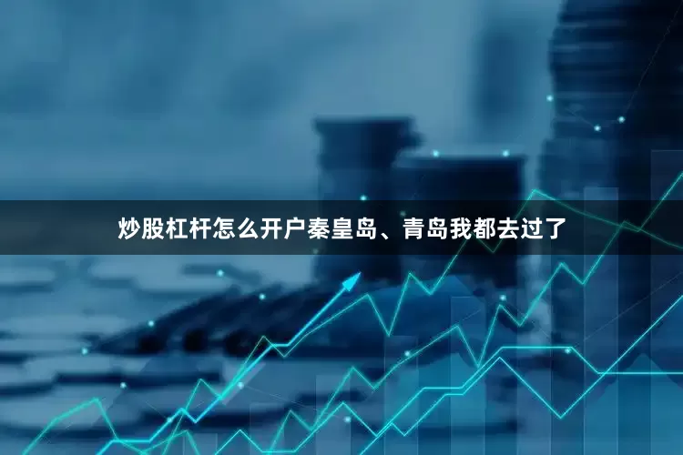 炒股杠杆怎么开户秦皇岛、青岛我都去过了