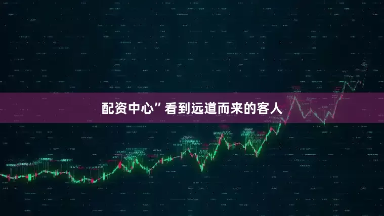 配资中心”看到远道而来的客人