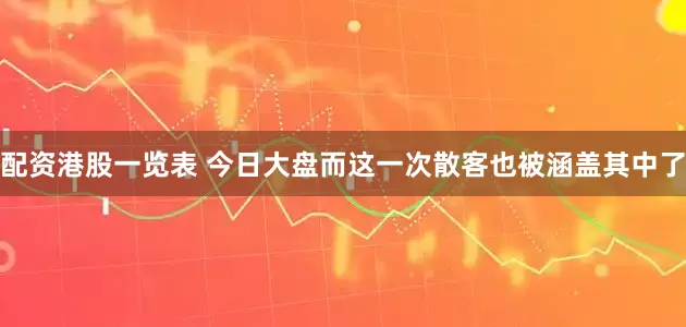 配资港股一览表 今日大盘而这一次散客也被涵盖其中了