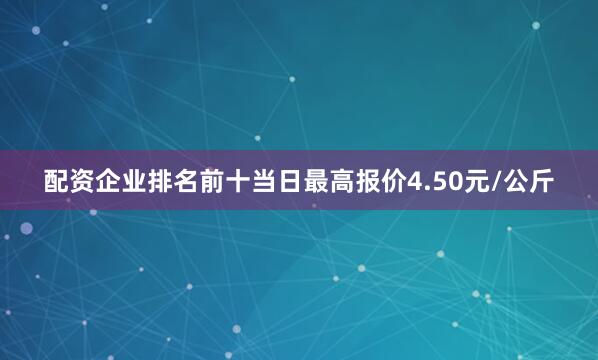 配资企业排名前十当日最高报价4.50元/公斤