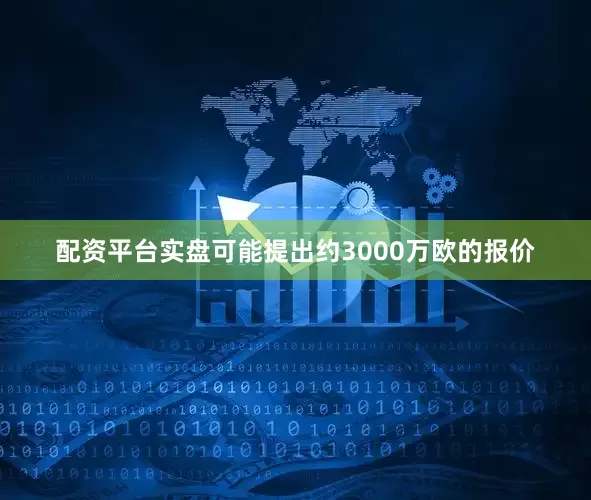 配资平台实盘可能提出约3000万欧的报价