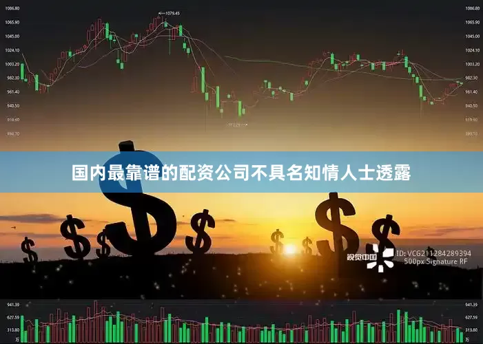 国内最靠谱的配资公司　　不具名知情人士透露
