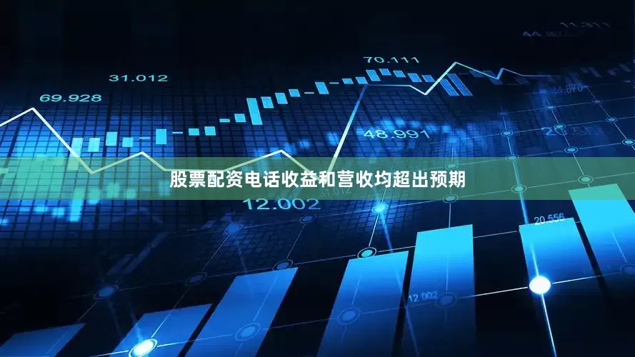 股票配资电话收益和营收均超出预期