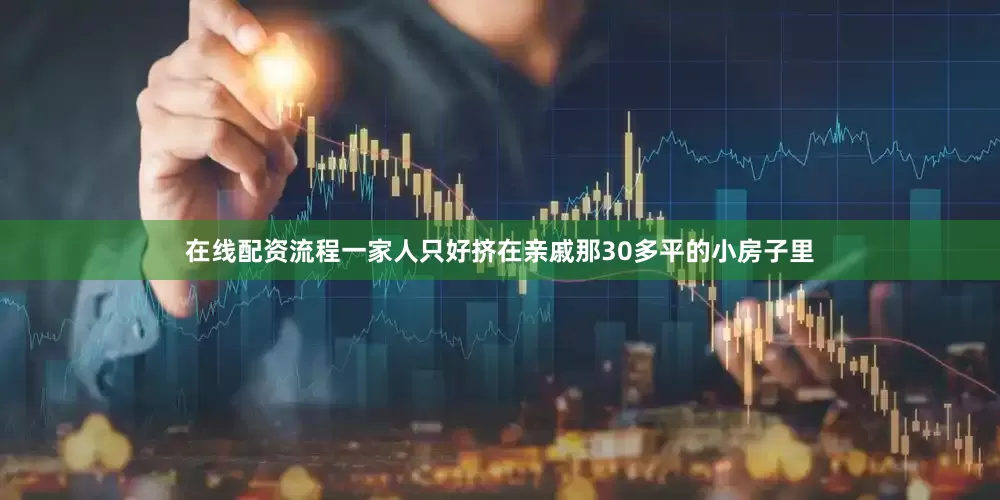 在线配资流程一家人只好挤在亲戚那30多平的小房子里