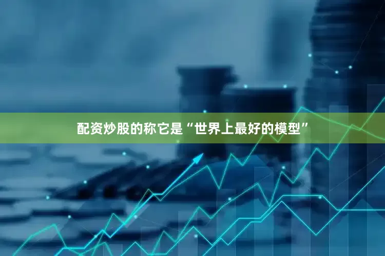 配资炒股的称它是“世界上最好的模型”