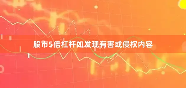 股市5倍杠杆如发现有害或侵权内容
