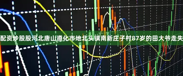 配资炒股股河北唐山遵化市地北头镇南新庄子村87岁的田大爷走失