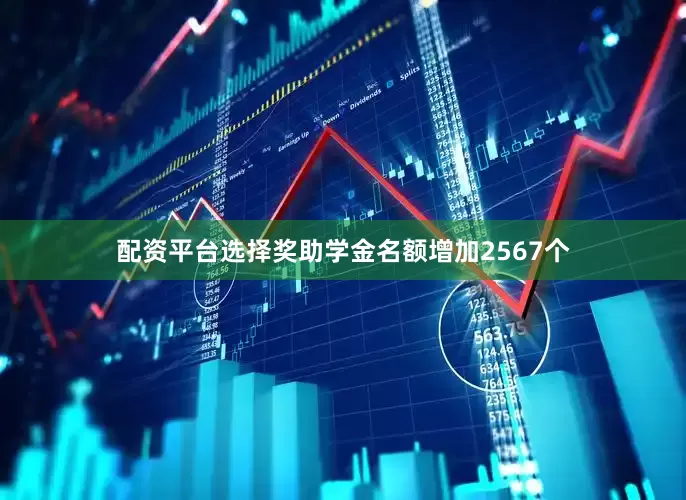 配资平台选择奖助学金名额增加2567个