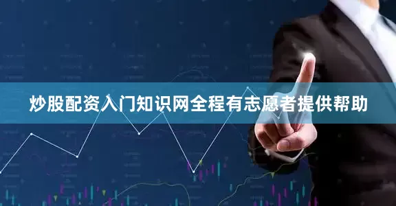炒股配资入门知识网全程有志愿者提供帮助