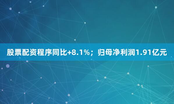 股票配资程序同比+8.1%；归母净利润1.91亿元