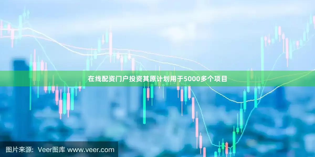 在线配资门户投资其原计划用于5000多个项目