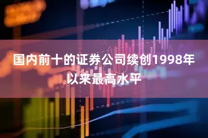 国内前十的证券公司续创1998年以来最高水平