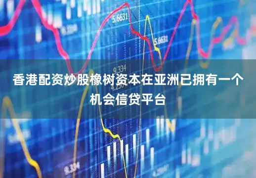 香港配资炒股橡树资本在亚洲已拥有一个机会信贷平台