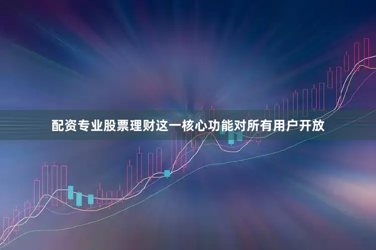 配资专业股票理财这一核心功能对所有用户开放