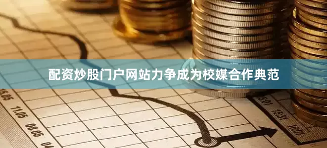 配资炒股门户网站力争成为校媒合作典范