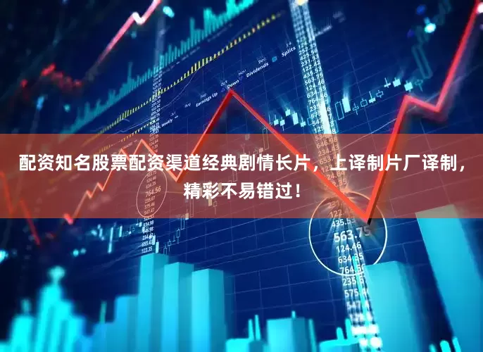 配资知名股票配资渠道经典剧情长片，上译制片厂译制，精彩不易错过！