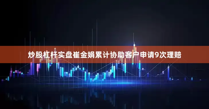 炒股杠杆实盘崔金娟累计协助客户申请9次理赔