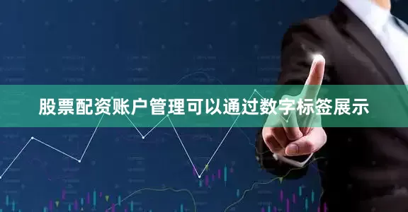 股票配资账户管理可以通过数字标签展示