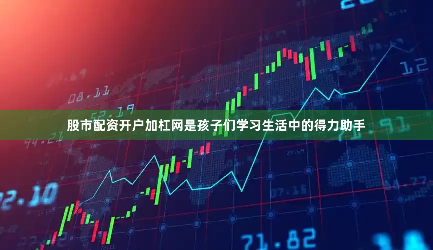 股市配资开户加杠网是孩子们学习生活中的得力助手