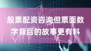 股票配资咨询但票面数字背后的故事更有料