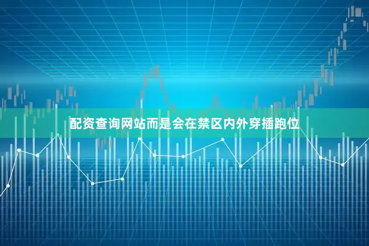 配资查询网站而是会在禁区内外穿插跑位