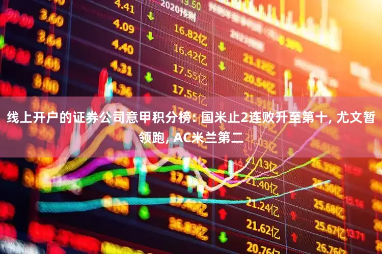 线上开户的证券公司意甲积分榜: 国米止2连败升至第十, 尤文暂领跑, AC米兰第二