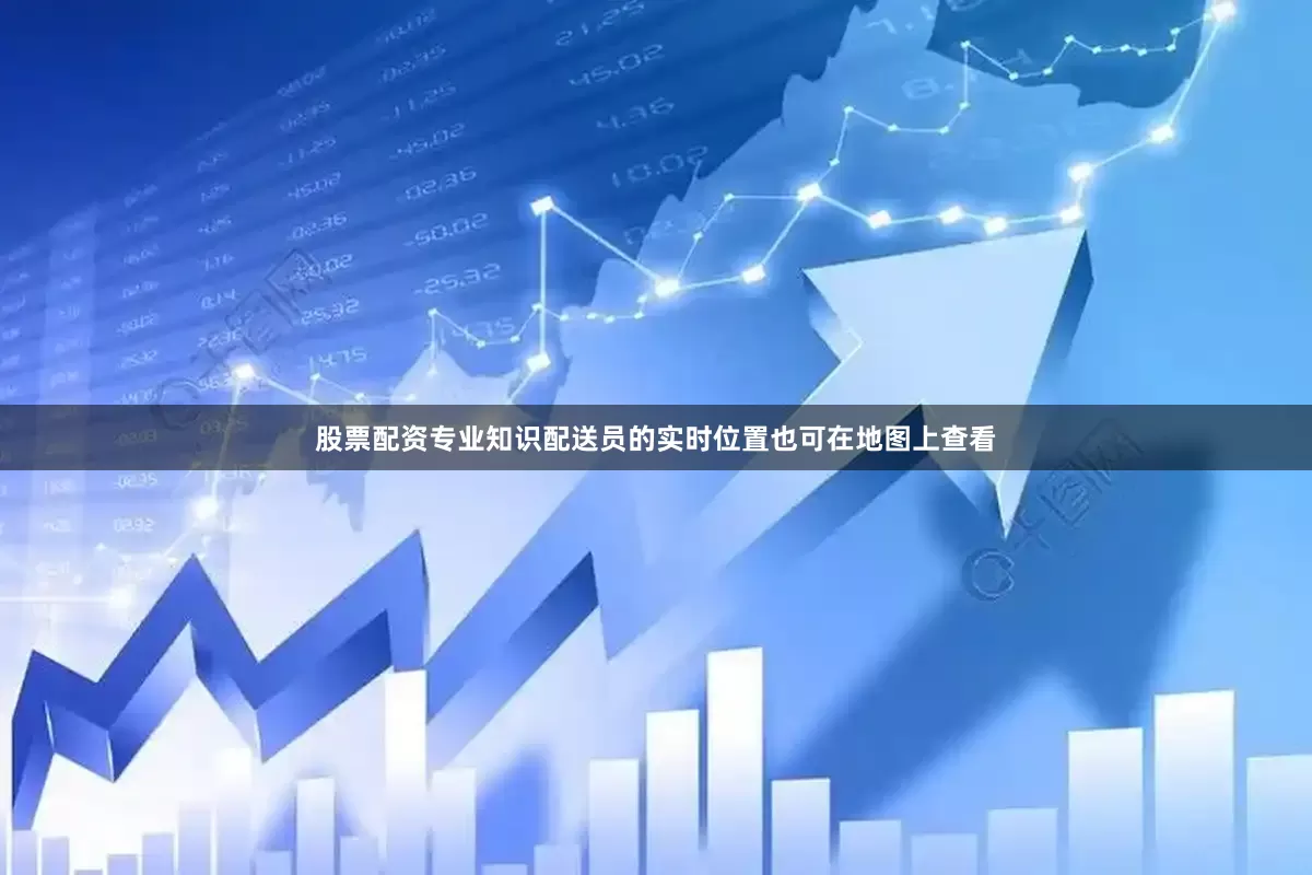 股票配资专业知识配送员的实时位置也可在地图上查看