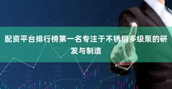 配资平台排行榜第一名专注于不锈钢多级泵的研发与制造