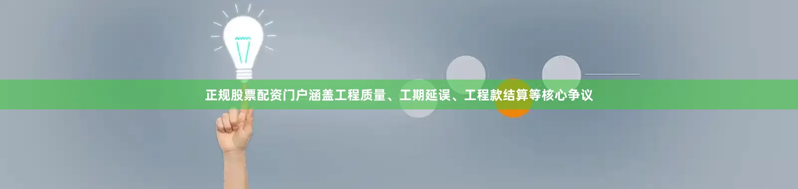 正规股票配资门户涵盖工程质量、工期延误、工程款结算等核心争议