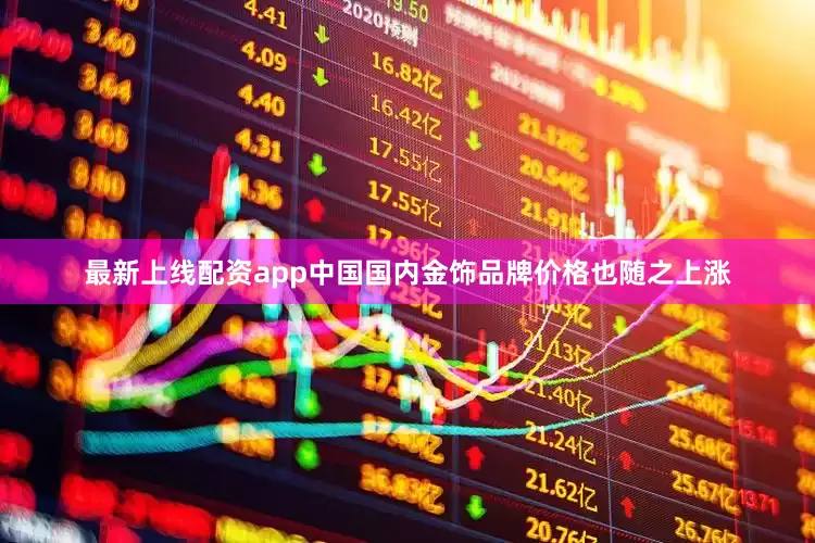 最新上线配资app中国国内金饰品牌价格也随之上涨