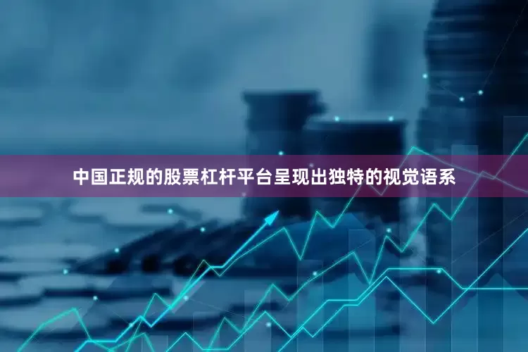 中国正规的股票杠杆平台呈现出独特的视觉语系