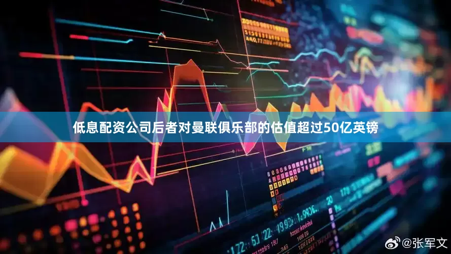 低息配资公司后者对曼联俱乐部的估值超过50亿英镑