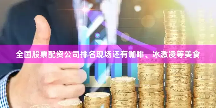 全国股票配资公司排名现场还有咖啡、冰激凌等美食